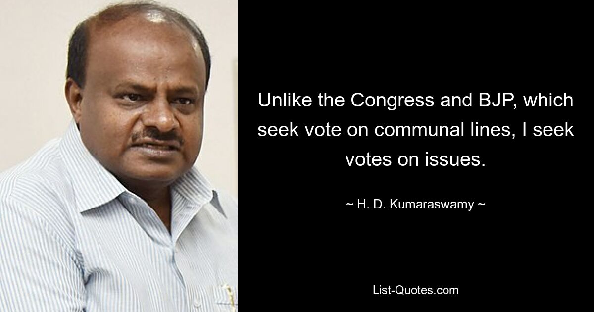 Unlike the Congress and BJP, which seek vote on communal lines, I seek votes on issues. — © H. D. Kumaraswamy