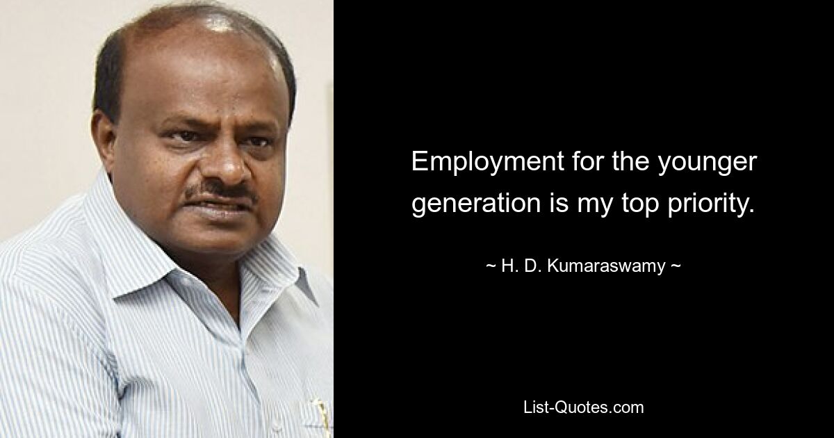 Employment for the younger generation is my top priority. — © H. D. Kumaraswamy