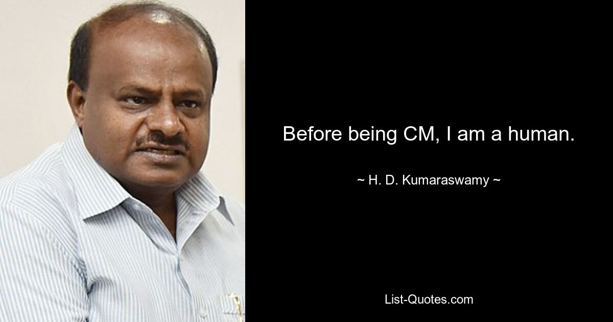 Before being CM, I am a human. — © H. D. Kumaraswamy