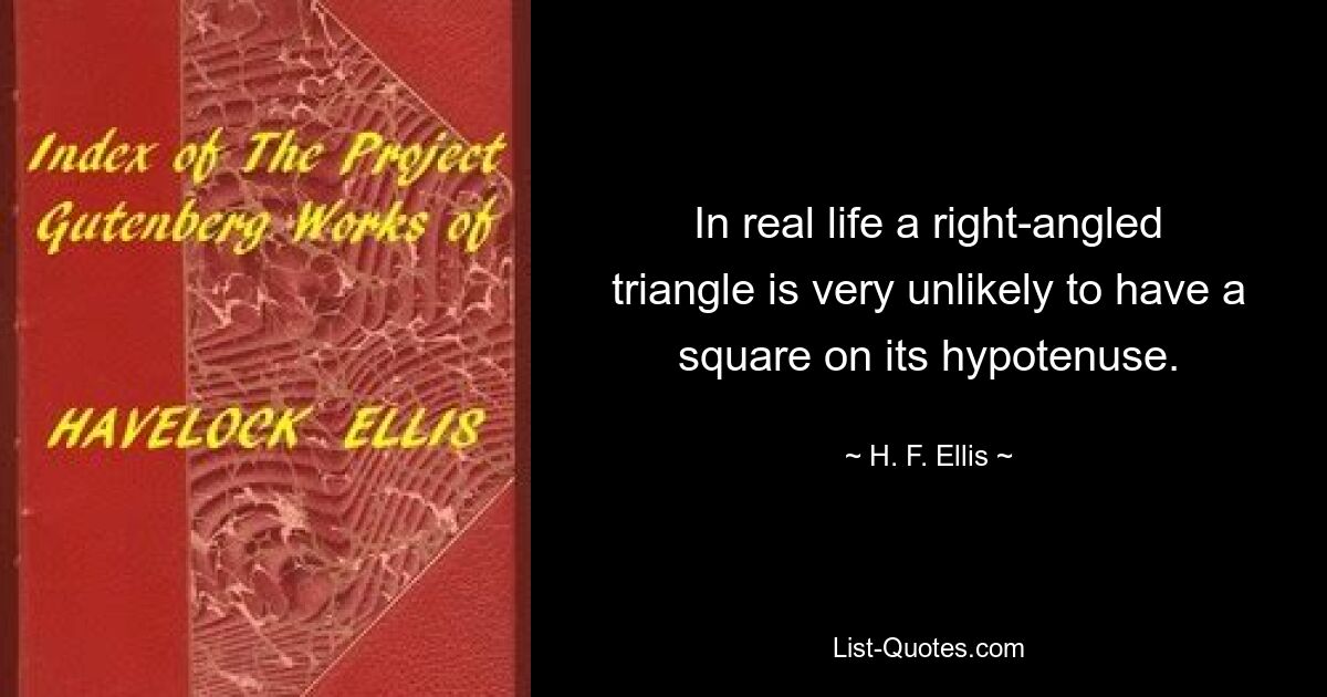 In real life a right-angled triangle is very unlikely to have a square on its hypotenuse. — © H. F. Ellis