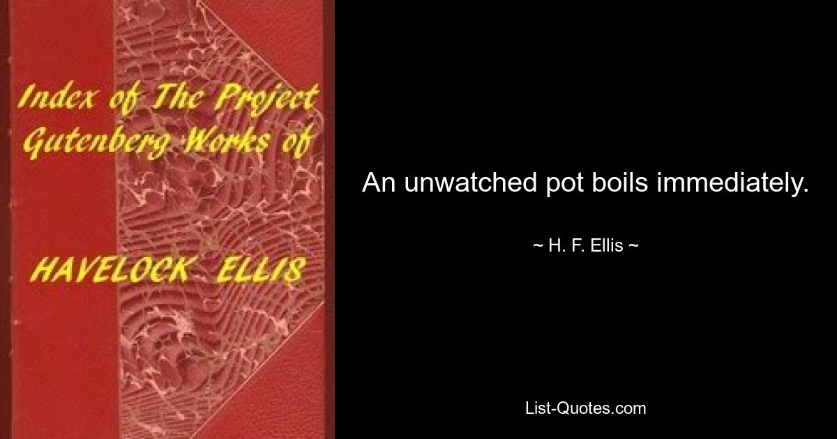 An unwatched pot boils immediately. — © H. F. Ellis