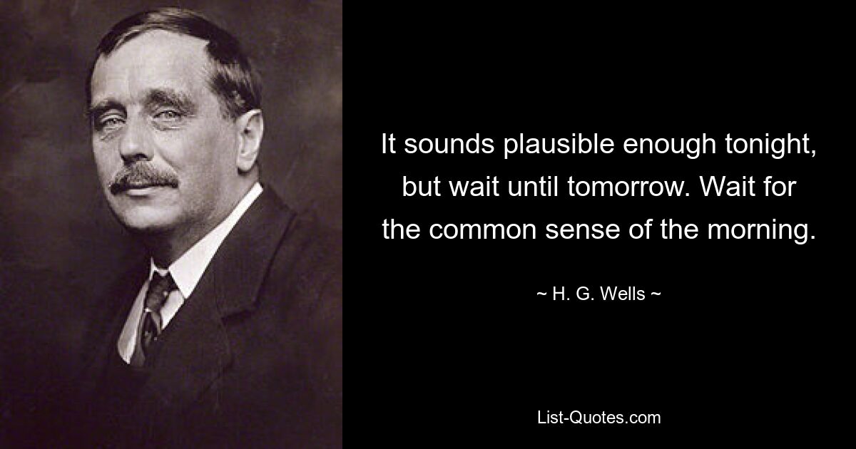 It sounds plausible enough tonight, but wait until tomorrow. Wait for the common sense of the morning. — © H. G. Wells