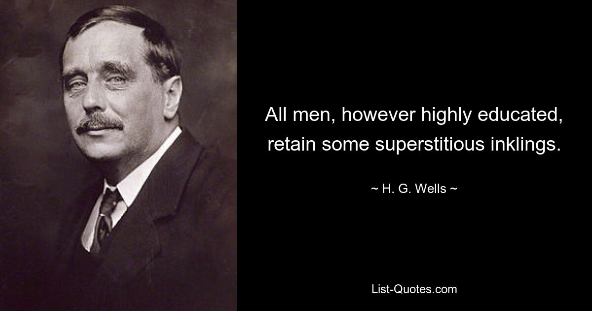 All men, however highly educated, retain some superstitious inklings. — © H. G. Wells