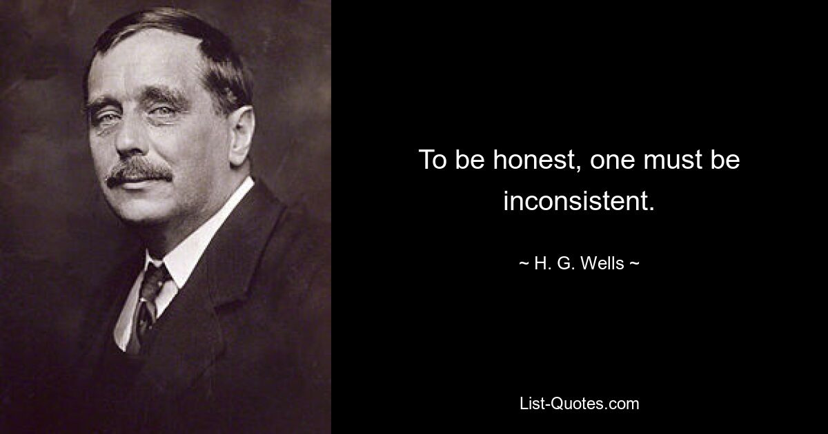 To be honest, one must be inconsistent. — © H. G. Wells