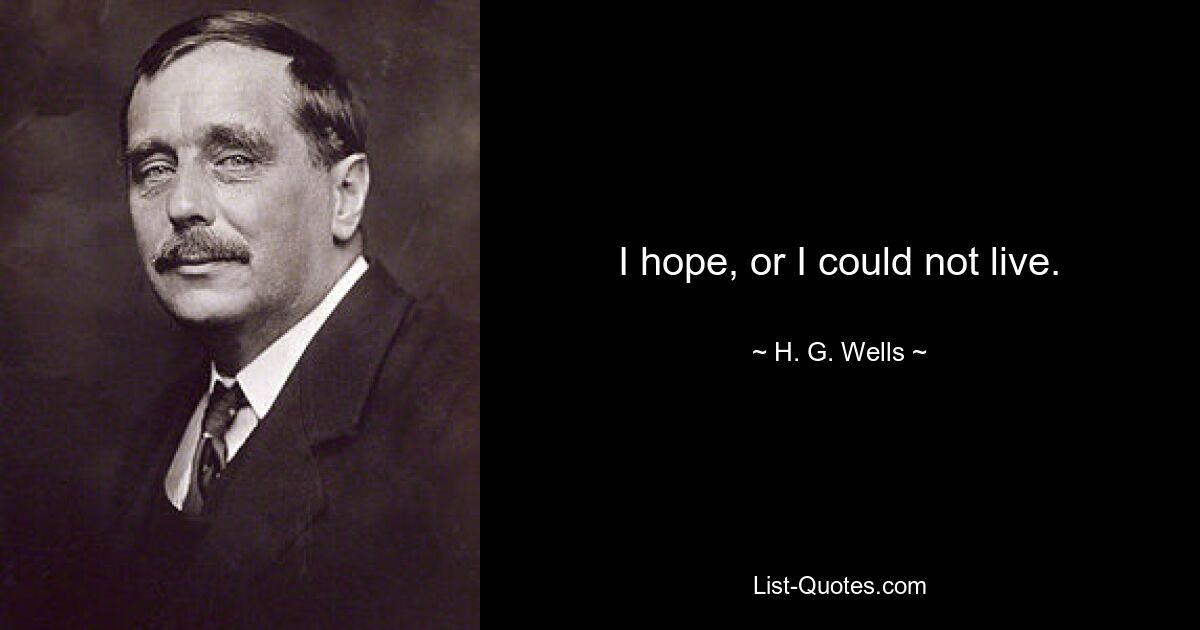 I hope, or I could not live. — © H. G. Wells