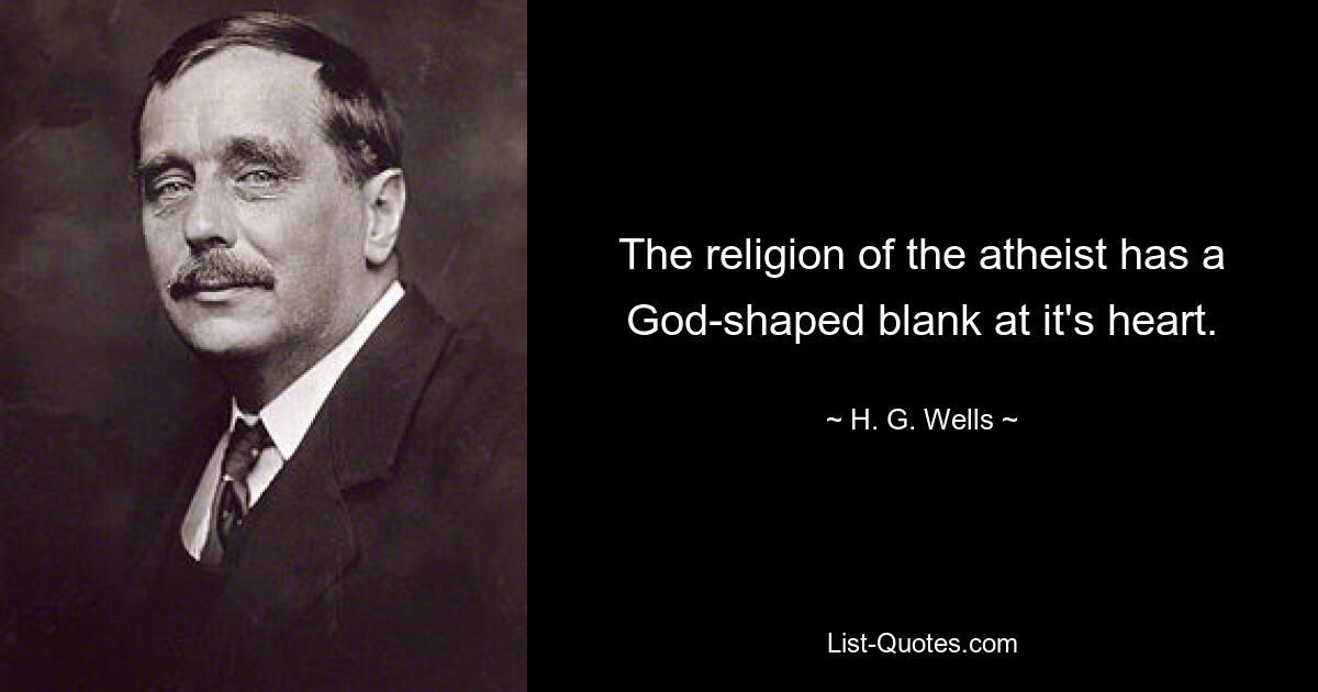 The religion of the atheist has a God-shaped blank at it's heart. — © H. G. Wells