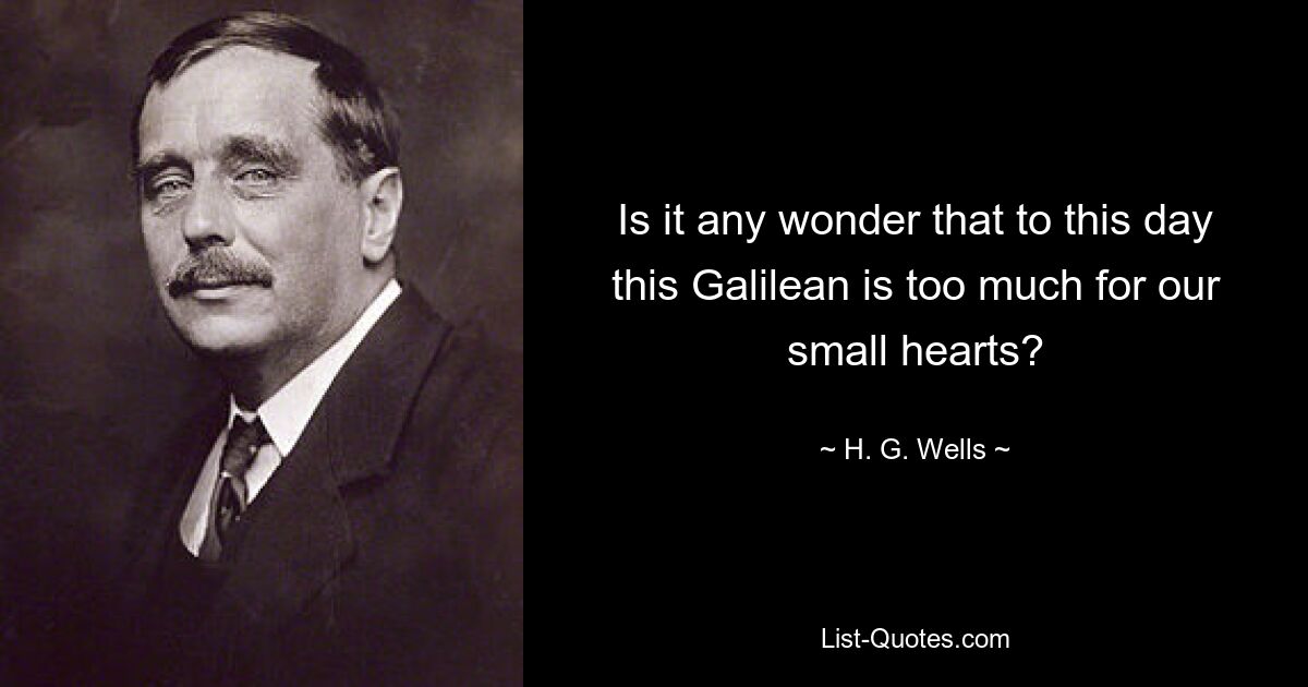 Is it any wonder that to this day this Galilean is too much for our small hearts? — © H. G. Wells