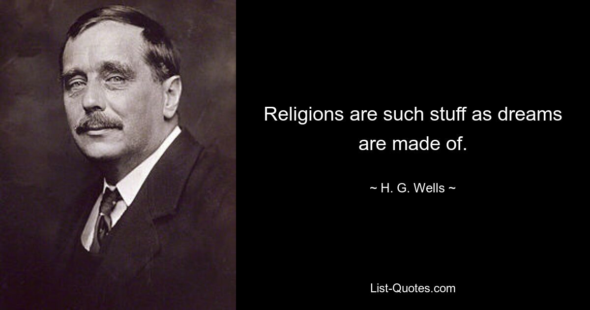 Religions are such stuff as dreams are made of. — © H. G. Wells