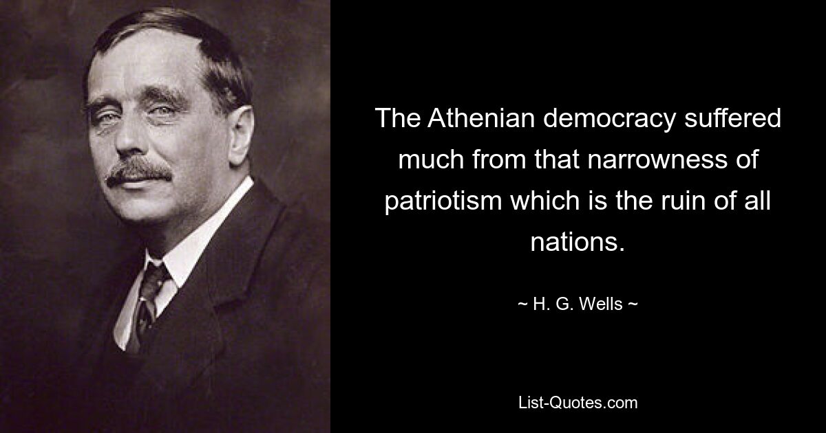 The Athenian democracy suffered much from that narrowness of patriotism which is the ruin of all nations. — © H. G. Wells