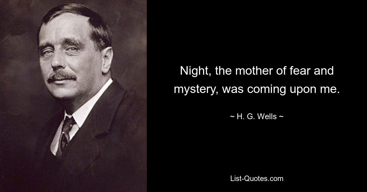 Night, the mother of fear and mystery, was coming upon me. — © H. G. Wells