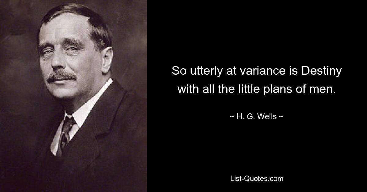 So utterly at variance is Destiny with all the little plans of men. — © H. G. Wells