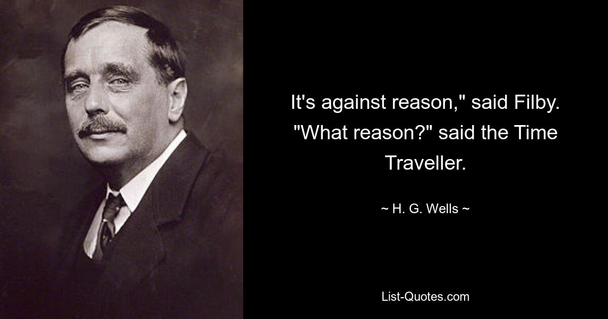 It's against reason," said Filby. "What reason?" said the Time Traveller. — © H. G. Wells