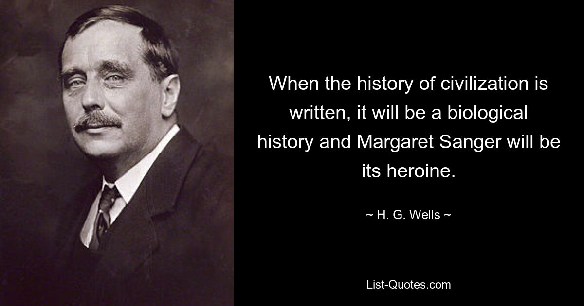 When the history of civilization is written, it will be a biological history and Margaret Sanger will be its heroine. — © H. G. Wells