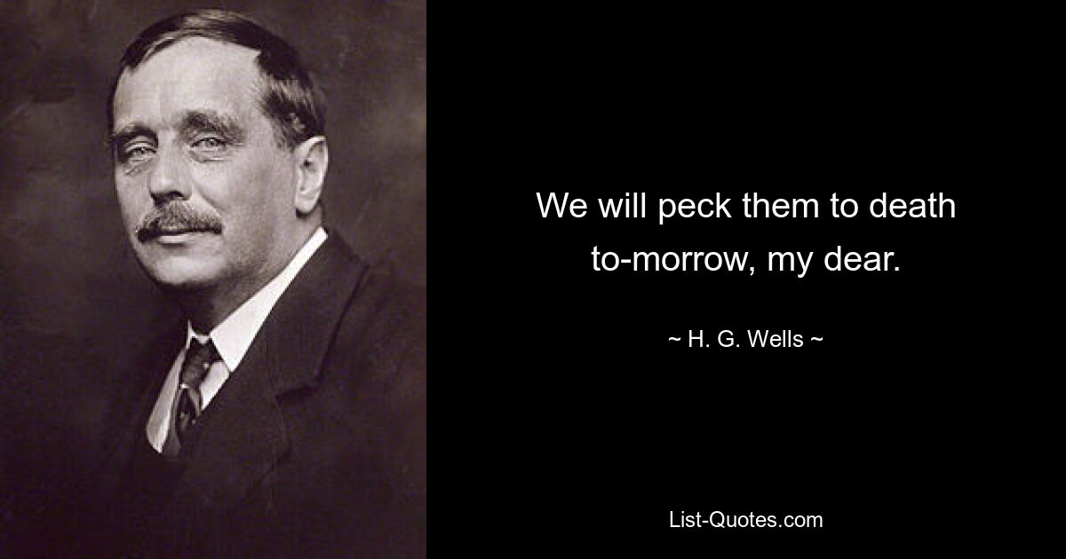 We will peck them to death to-morrow, my dear. — © H. G. Wells