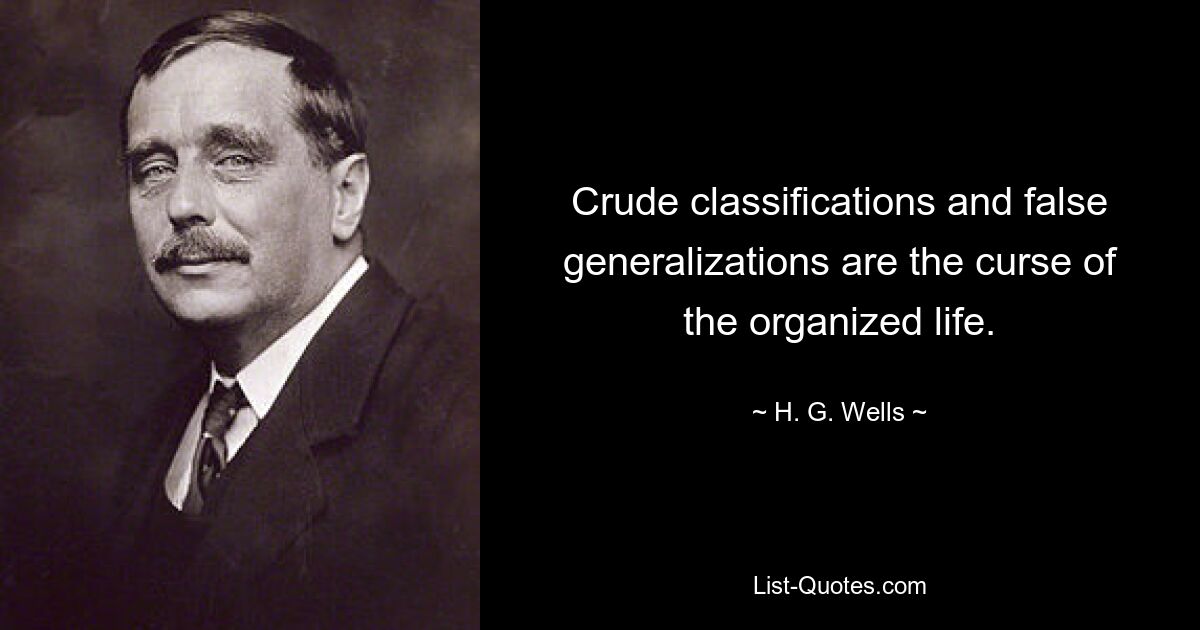 Crude classifications and false generalizations are the curse of the organized life. — © H. G. Wells