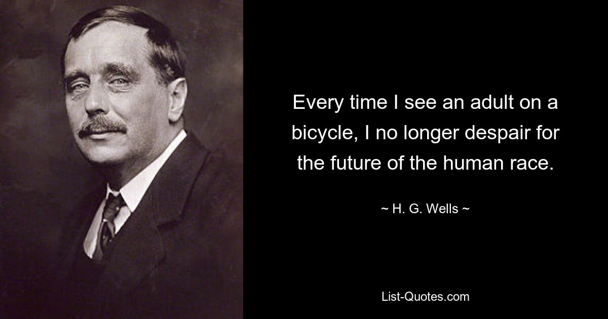 Every time I see an adult on a bicycle, I no longer despair for the future of the human race. — © H. G. Wells