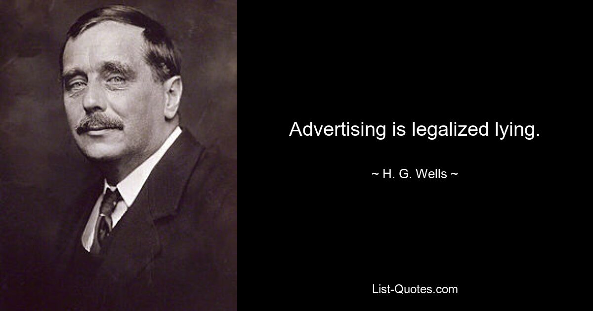 Advertising is legalized lying. — © H. G. Wells