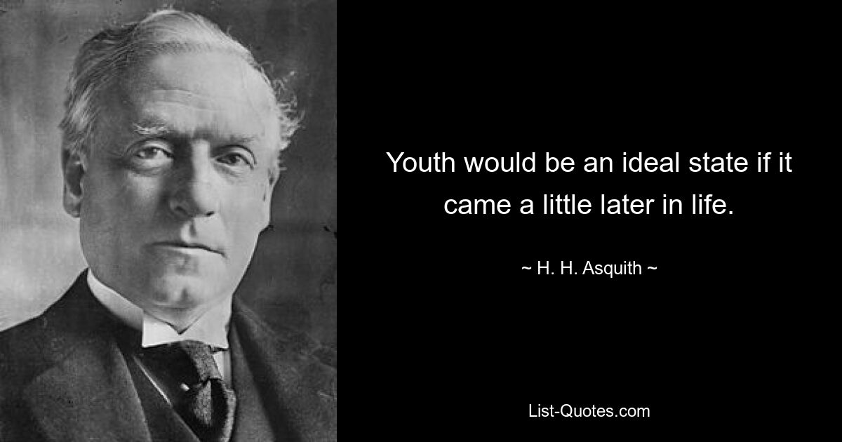 Youth would be an ideal state if it came a little later in life. — © H. H. Asquith