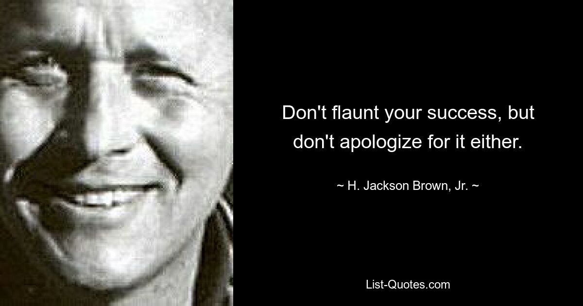 Don't flaunt your success, but don't apologize for it either. — © H. Jackson Brown, Jr.