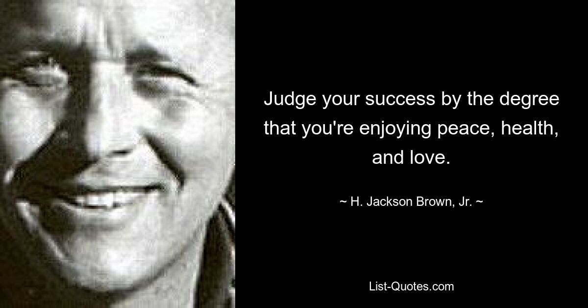 Judge your success by the degree that you're enjoying peace, health, and love. — © H. Jackson Brown, Jr.