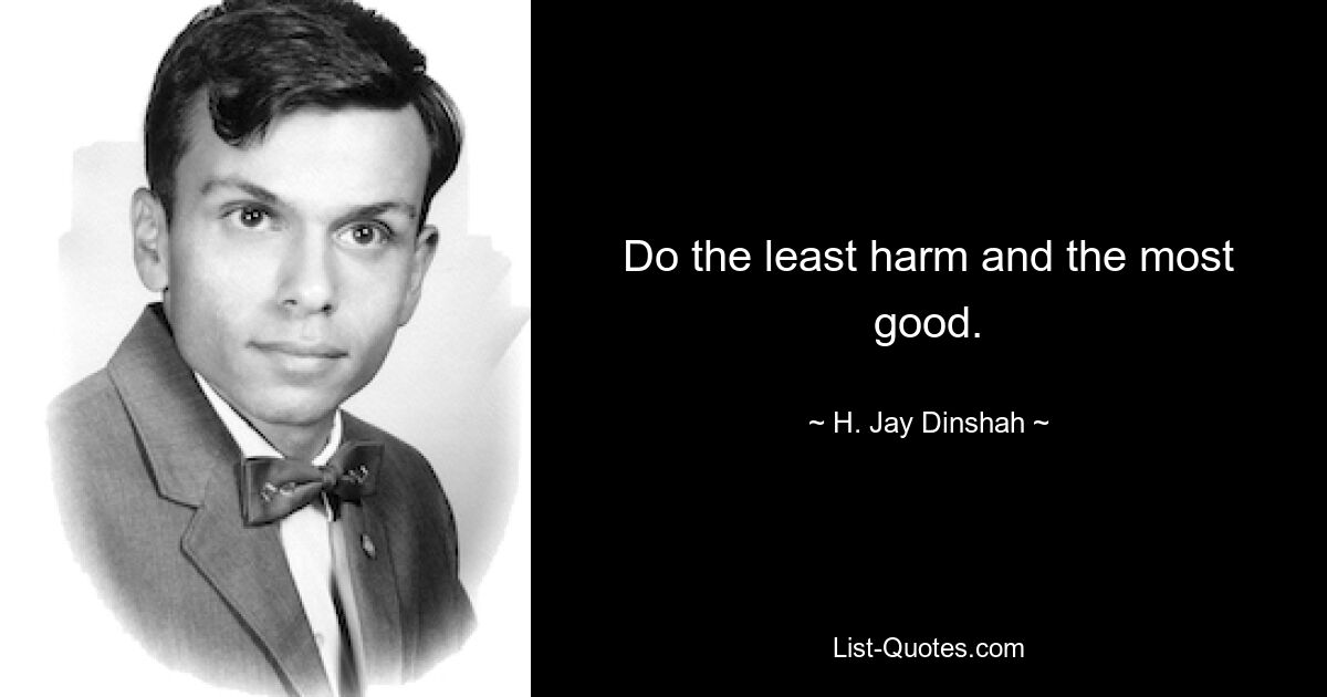 Do the least harm and the most good. — © H. Jay Dinshah