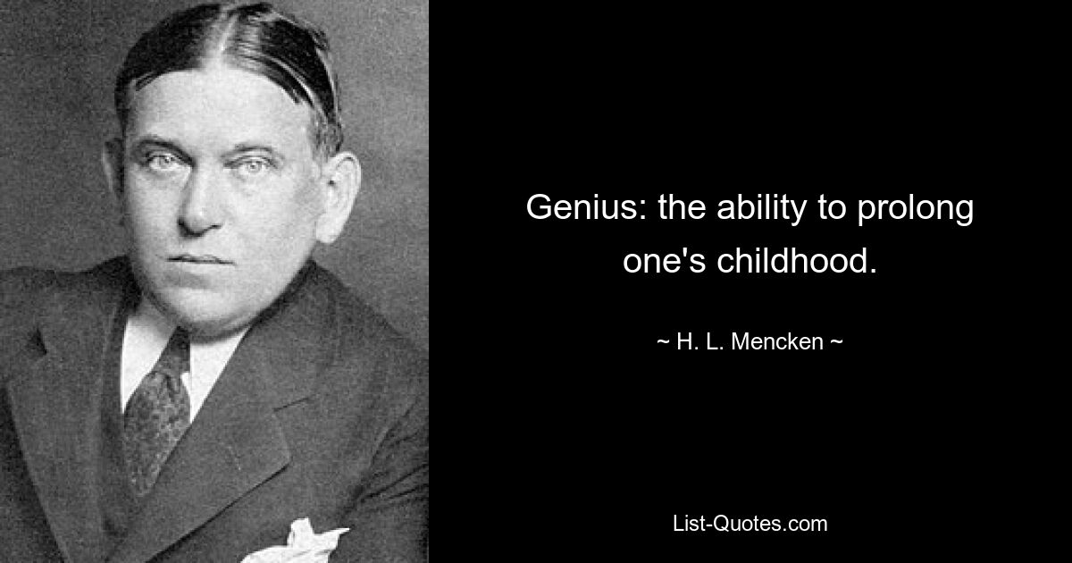 Genius: the ability to prolong one's childhood. — © H. L. Mencken