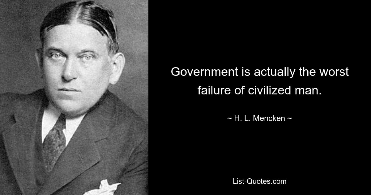 Government is actually the worst failure of civilized man. — © H. L. Mencken