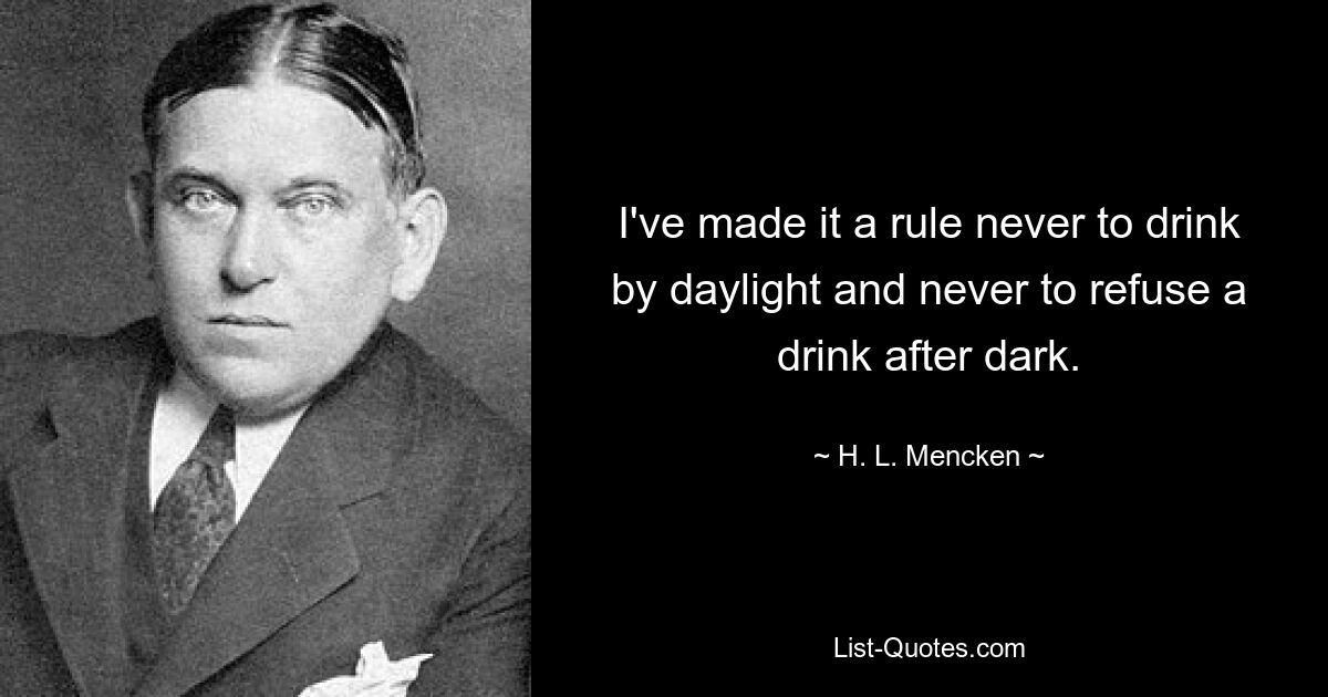 I've made it a rule never to drink by daylight and never to refuse a drink after dark. — © H. L. Mencken