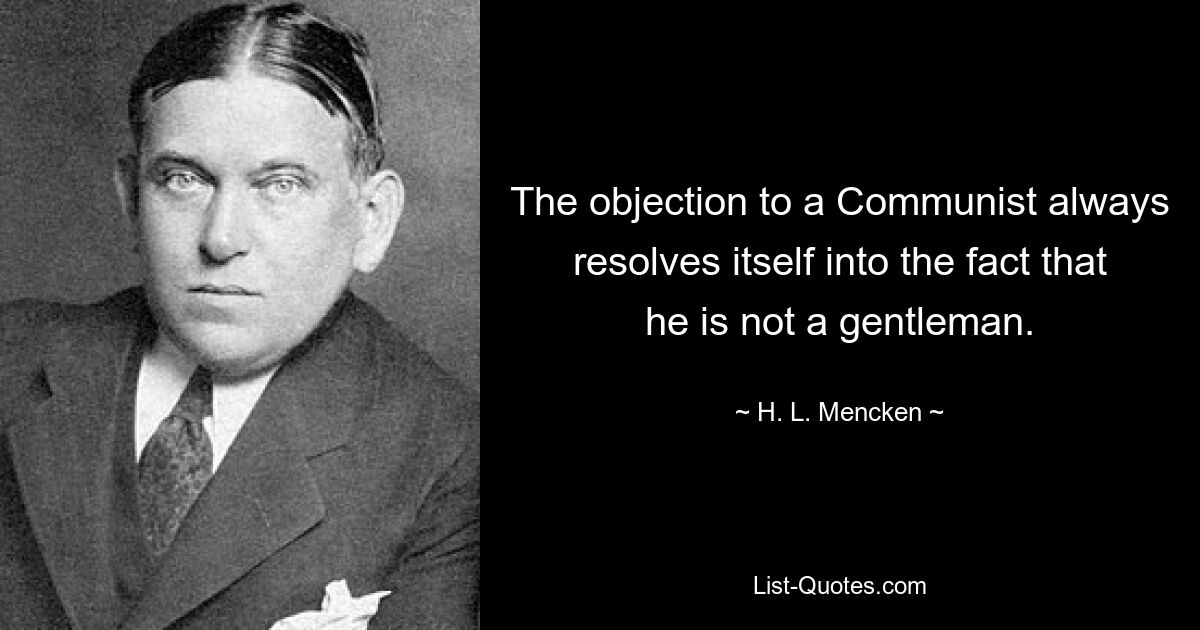 The objection to a Communist always resolves itself into the fact that he is not a gentleman. — © H. L. Mencken