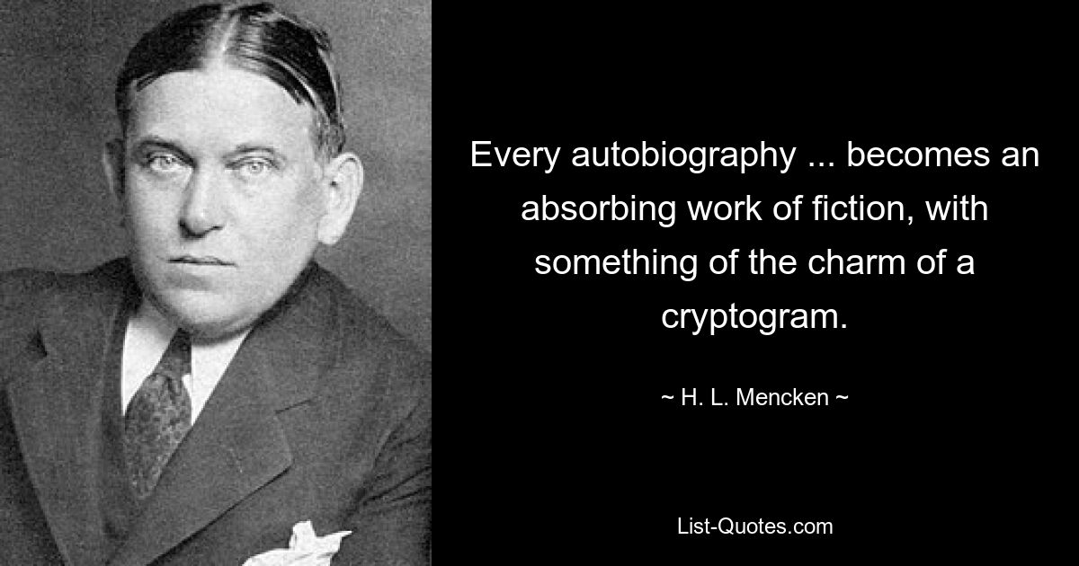 Every autobiography ... becomes an absorbing work of fiction, with something of the charm of a cryptogram. — © H. L. Mencken