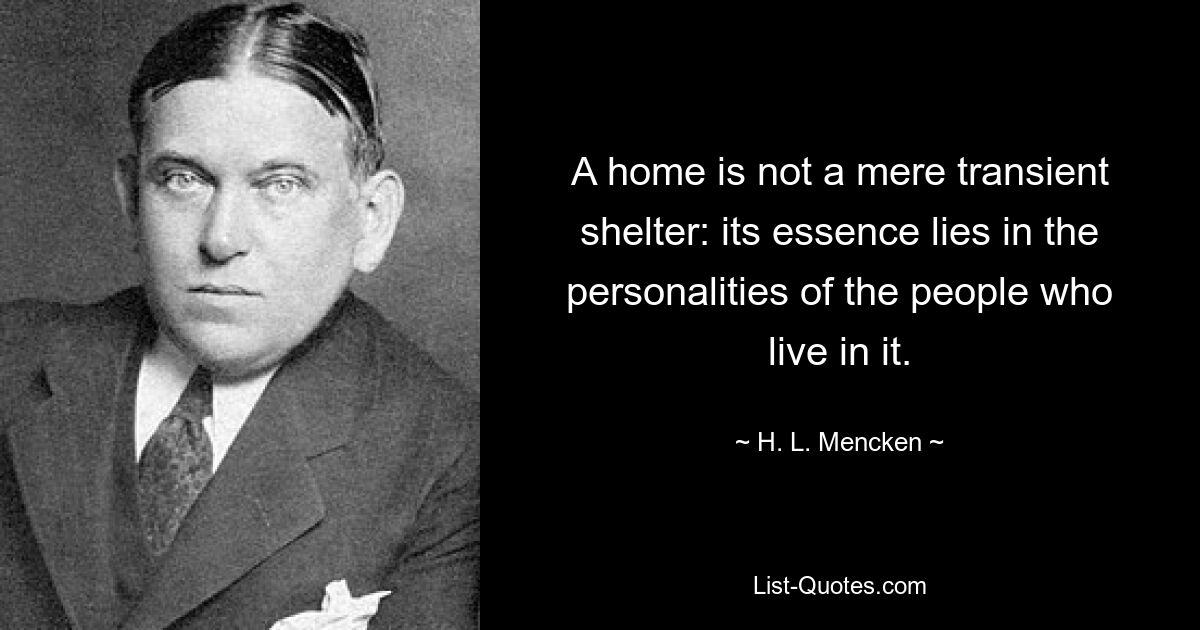 A home is not a mere transient shelter: its essence lies in the personalities of the people who live in it. — © H. L. Mencken