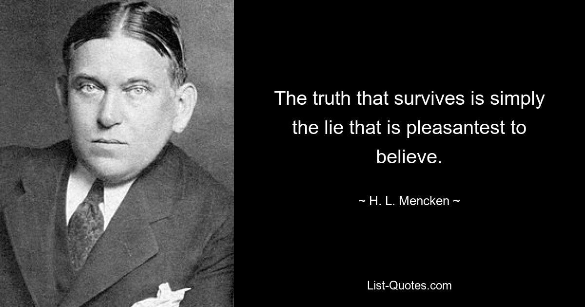 The truth that survives is simply the lie that is pleasantest to believe. — © H. L. Mencken