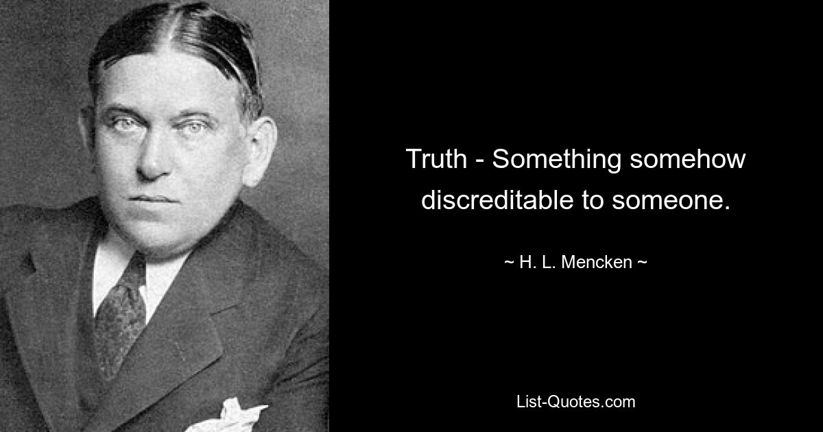 Truth - Something somehow discreditable to someone. — © H. L. Mencken