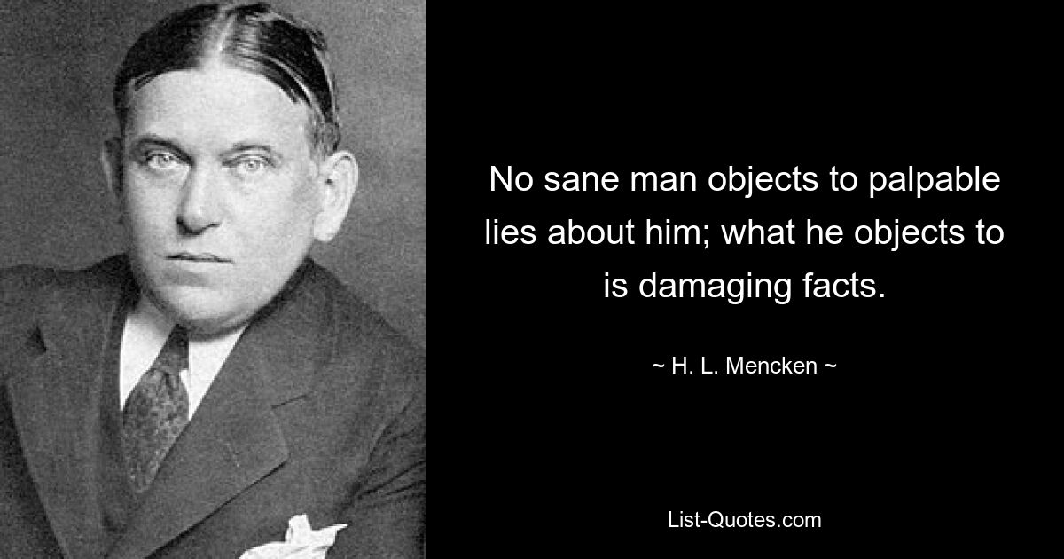 Ни один здравомыслящий человек не возражает против явной лжи о нем; против чего он возражает, так это против фактов. — © ХЛ Менкен 