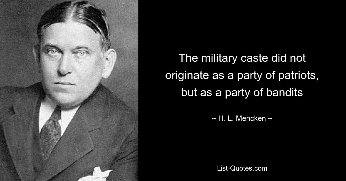 The military caste did not originate as a party of patriots, but as a party of bandits — © H. L. Mencken