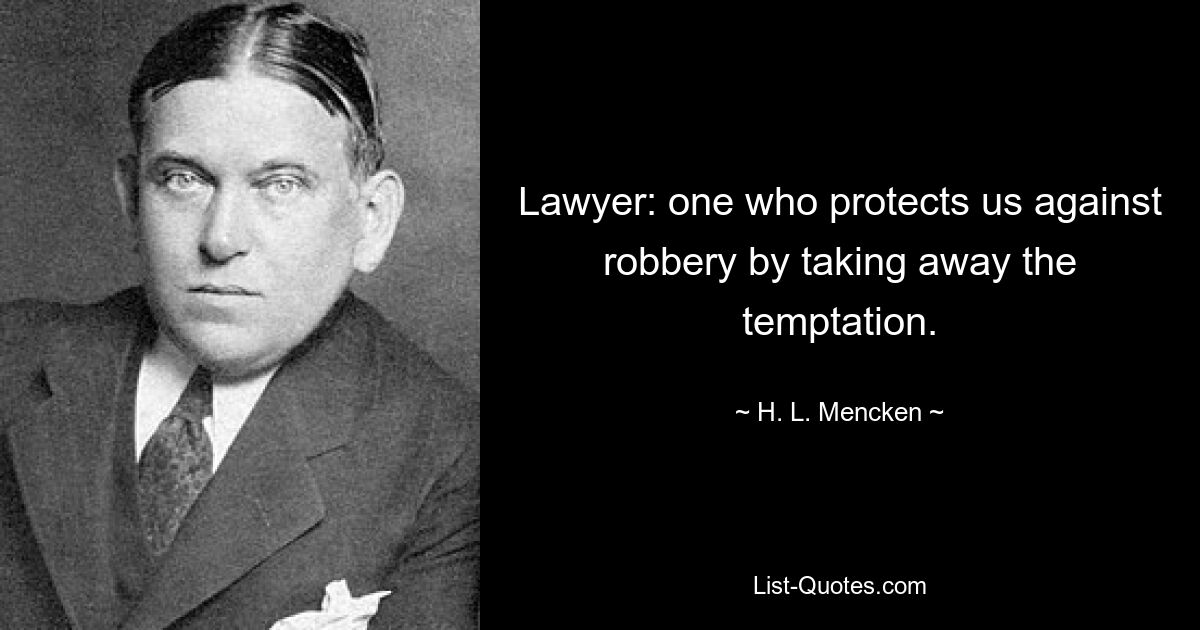 Lawyer: one who protects us against robbery by taking away the temptation. — © H. L. Mencken