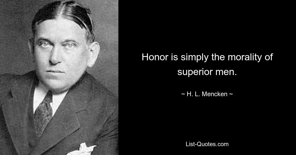 Честь – это просто мораль высших людей. — © HL Mencken