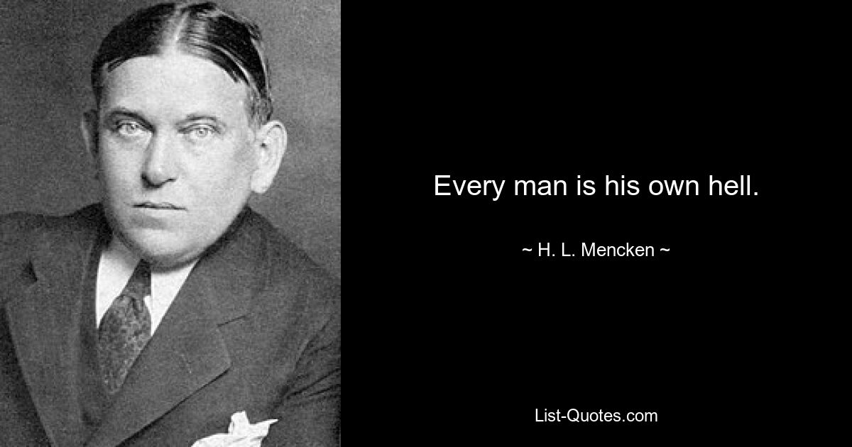 Every man is his own hell. — © H. L. Mencken