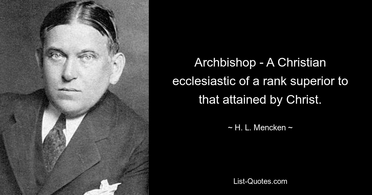 Archbishop - A Christian ecclesiastic of a rank superior to that attained by Christ. — © H. L. Mencken