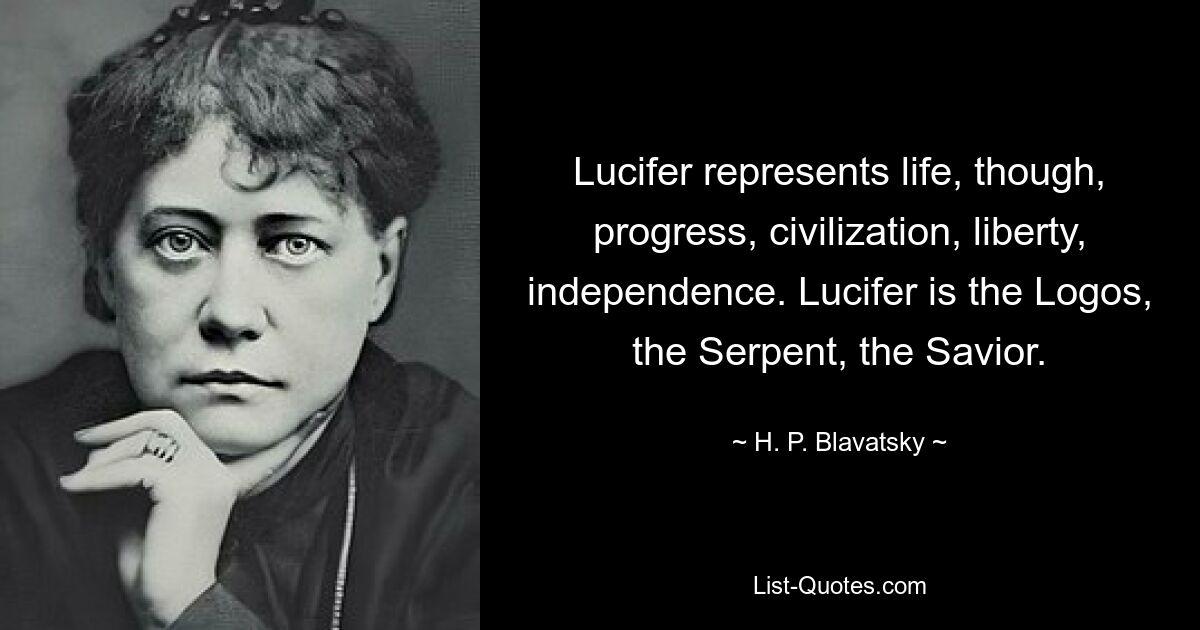 Lucifer represents life, though, progress, civilization, liberty, independence. Lucifer is the Logos, the Serpent, the Savior. — © H. P. Blavatsky