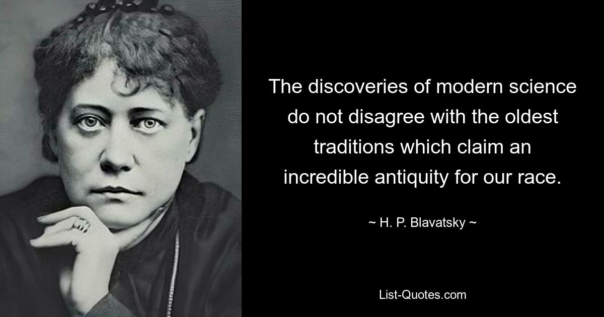 The discoveries of modern science do not disagree with the oldest traditions which claim an incredible antiquity for our race. — © H. P. Blavatsky