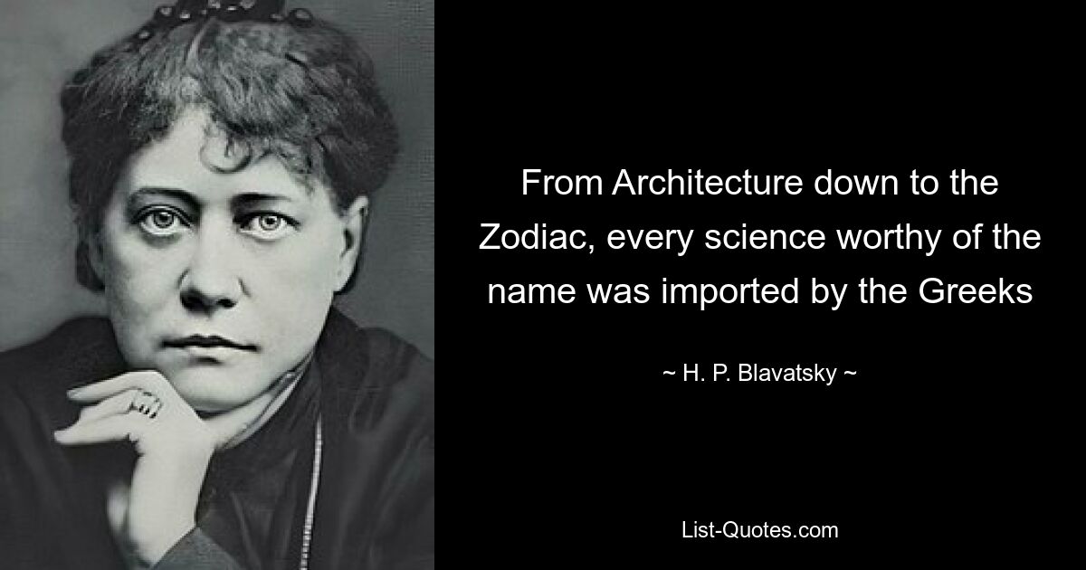 From Architecture down to the Zodiac, every science worthy of the name was imported by the Greeks — © H. P. Blavatsky