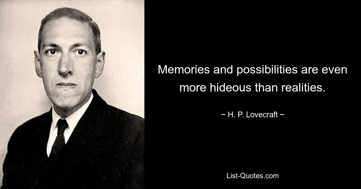 Memories and possibilities are even more hideous than realities. — © H. P. Lovecraft