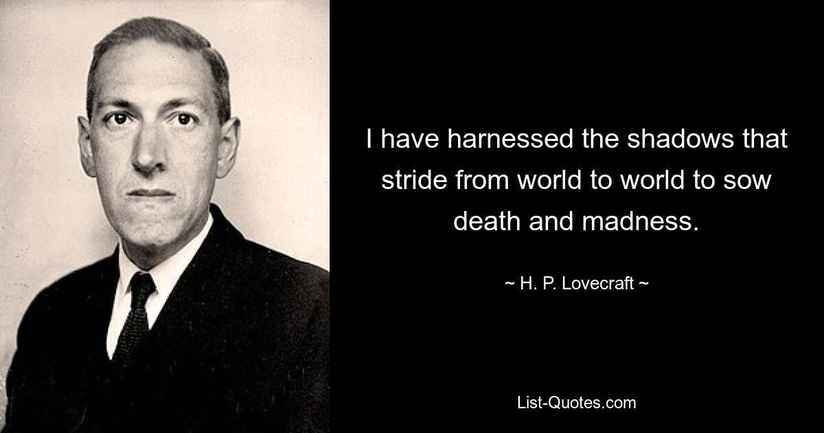 I have harnessed the shadows that stride from world to world to sow death and madness. — © H. P. Lovecraft