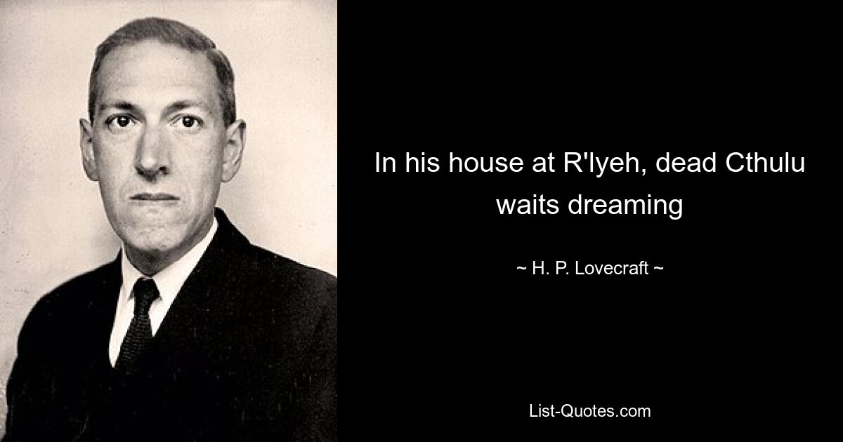 In his house at R'lyeh, dead Cthulu waits dreaming — © H. P. Lovecraft