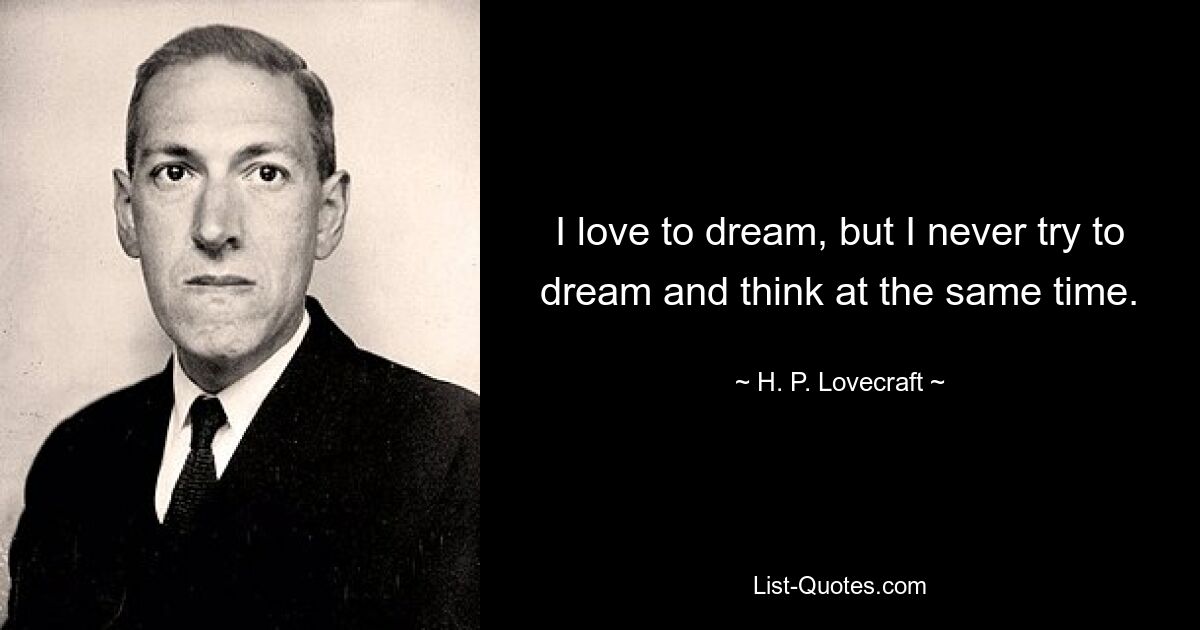 I love to dream, but I never try to dream and think at the same time. — © H. P. Lovecraft