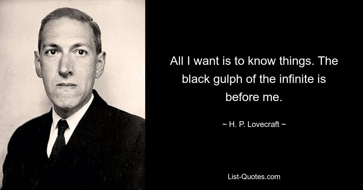 All I want is to know things. The black gulph of the infinite is before me. — © H. P. Lovecraft