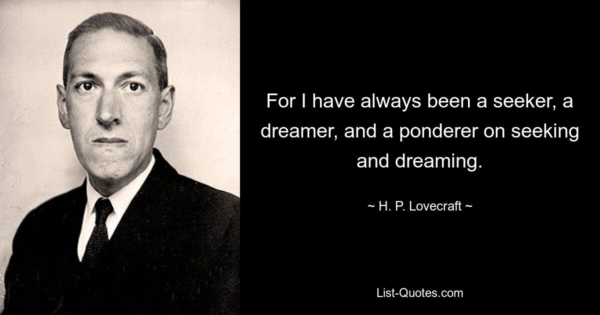 For I have always been a seeker, a dreamer, and a ponderer on seeking and dreaming. — © H. P. Lovecraft