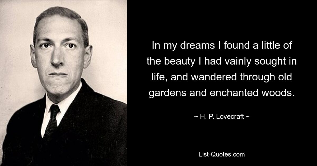 In my dreams I found a little of the beauty I had vainly sought in life, and wandered through old gardens and enchanted woods. — © H. P. Lovecraft