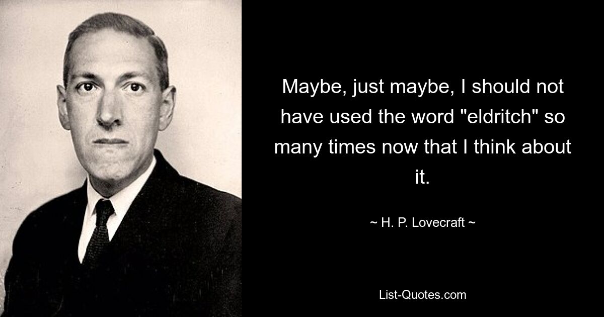 Maybe, just maybe, I should not have used the word "eldritch" so many times now that I think about it. — © H. P. Lovecraft